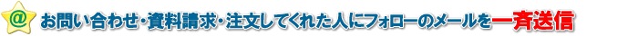 問い合わせ・資料請求・注文を受けた人たちにはフォローのメールを一斉送信